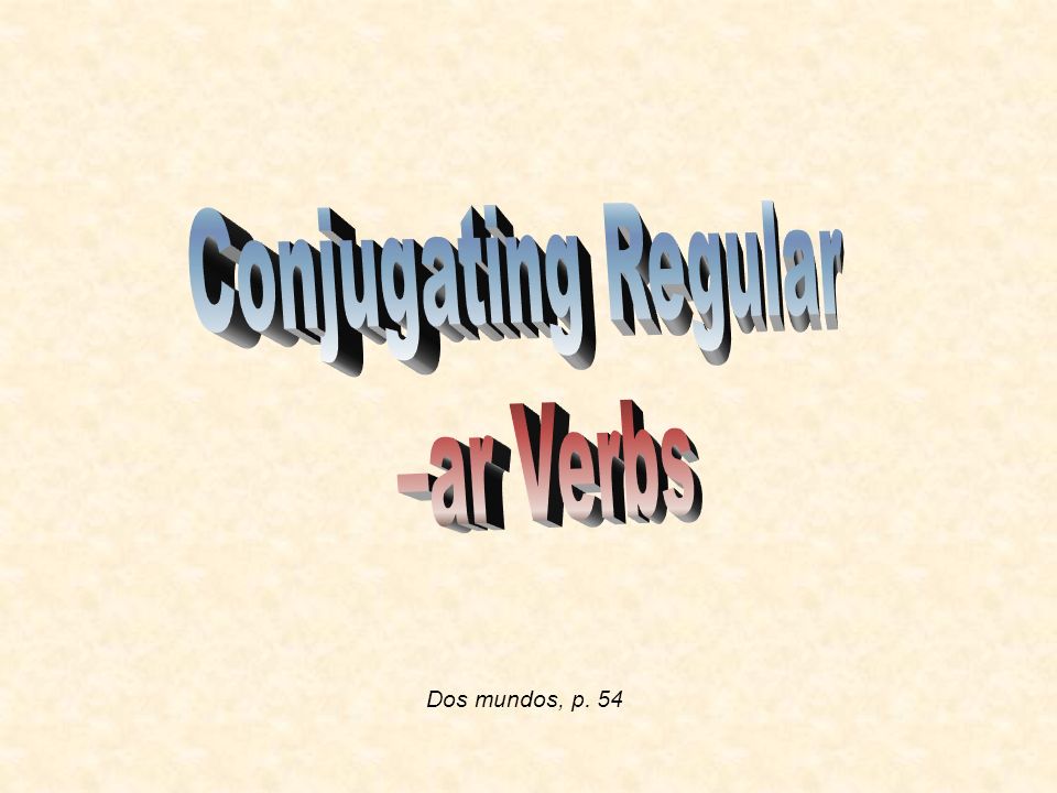 Conjugating Regular –ar Verbs Dos mundos, p. 54