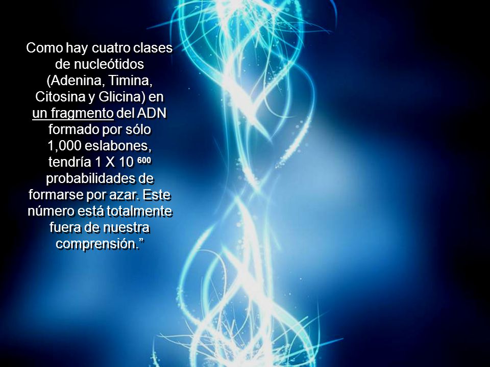 Como hay cuatro clases de nucleótidos (Adenina, Timina, Citosina y Glicina) en un fragmento del ADN formado por sólo 1,000 eslabones, tendría 1 X probabilidades de formarse por azar.