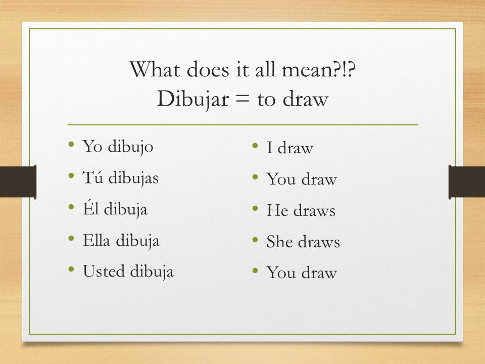 What does it all mean ! Dibujar = to draw