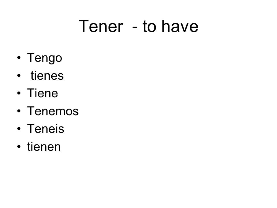 Tener - to have Tengo tienes Tiene Tenemos Teneis tienen