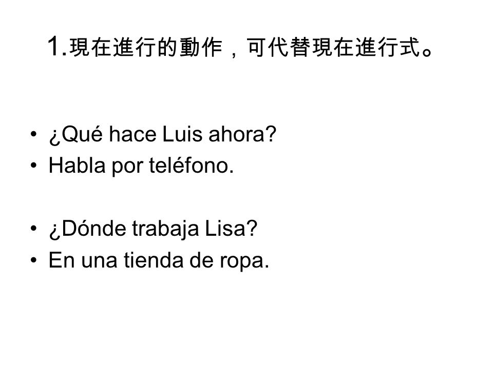 1.現在進行的動作，可代替現在進行式。 ¿Qué hace Luis ahora Habla por teléfono.