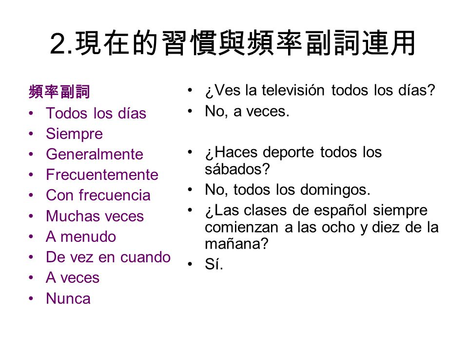 2.現在的習慣與頻率副詞連用 ¿Ves la televisión todos los días 頻率副詞 No, a veces.