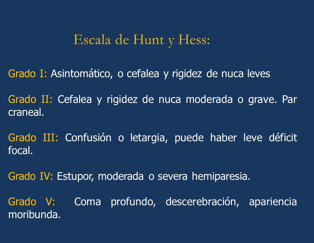 Escala de Hunt y Hess: Grado I: Asintomático, o cefalea y rigidez de nuca leves. Grado II: Cefalea y rigidez de nuca moderada o grave. Par craneal.