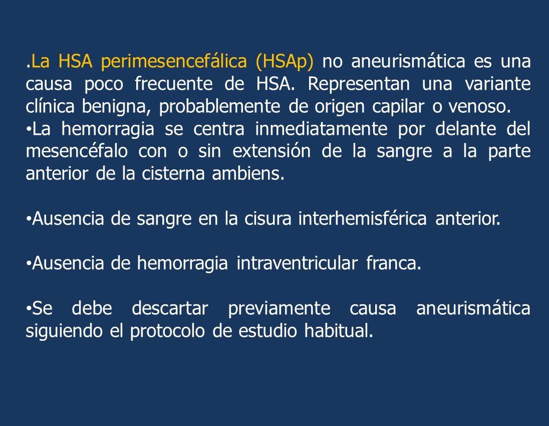 .La HSA perimesencefálica (HSAp) no aneurismática es una causa poco frecuente de HSA. Representan una variante clínica benigna, probablemente de origen capilar o venoso.