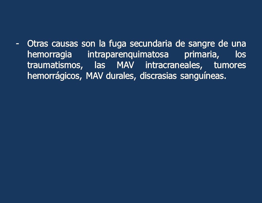 Otras causas son la fuga secundaria de sangre de una hemorragia intraparenquimatosa primaria, los traumatismos, las MAV intracraneales, tumores hemorrágicos, MAV durales, discrasias sanguíneas.
