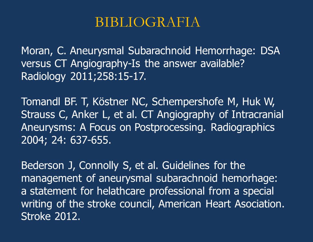 BIBLIOGRAFIA Moran, C. Aneurysmal Subarachnoid Hemorrhage: DSA versus CT Angiography-Is the answer available Radiology 2011;258: