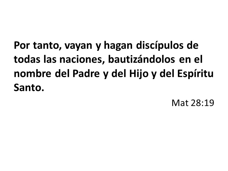 Por tanto, vayan y hagan discípulos de todas las naciones, bautizándolos en el nombre del Padre y del Hijo y del Espíritu Santo.