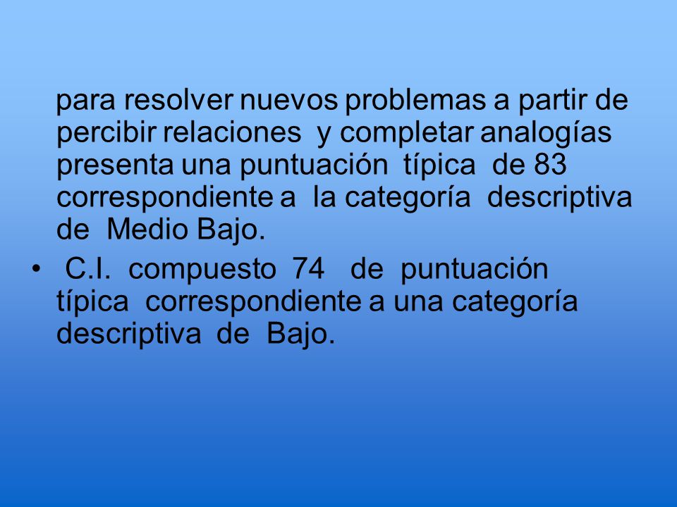 para resolver nuevos problemas a partir de percibir relaciones y completar analogías presenta una puntuación típica de 83 correspondiente a la categoría descriptiva de Medio Bajo.