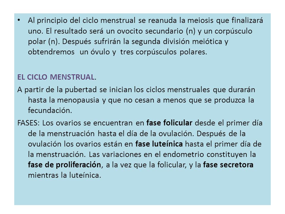 Al principio del ciclo menstrual se reanuda la meiosis que finalizará uno. El resultado será un ovocito secundario (n) y un corpúsculo polar (n). Después sufrirán la segunda división meiótica y obtendremos un óvulo y tres corpúsculos polares.