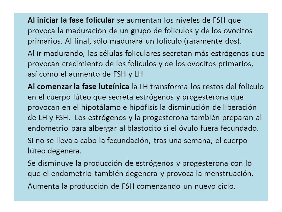 Al iniciar la fase folicular se aumentan los niveles de FSH que provoca la maduración de un grupo de folículos y de los ovocitos primarios.
