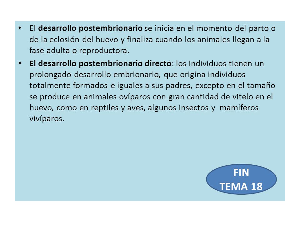 El desarrollo postembrionario se inicia en el momento del parto o de la eclosión del huevo y finaliza cuando los animales llegan a la fase adulta o reproductora.