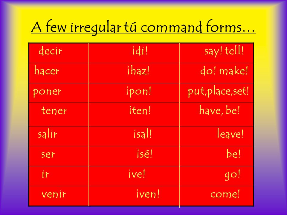 A few irregular tú command forms…