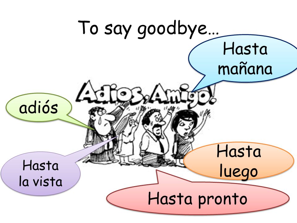 To say goodbye… Hasta mañana adiós Hasta luego Hasta pronto