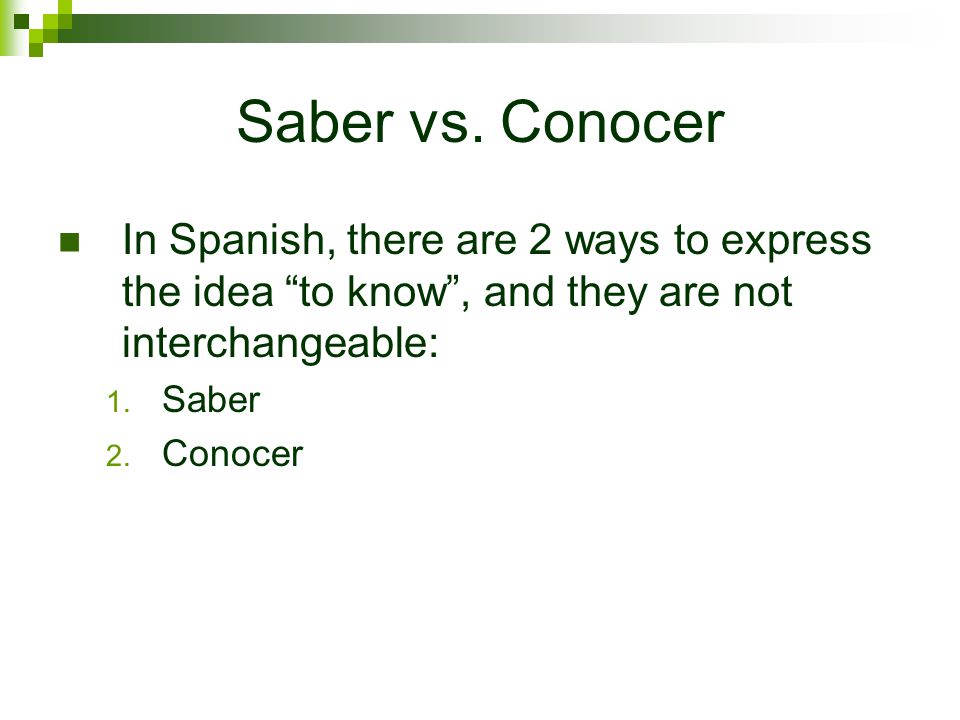 Saber vs. Conocer In Spanish, there are 2 ways to express the idea to know , and they are not interchangeable: