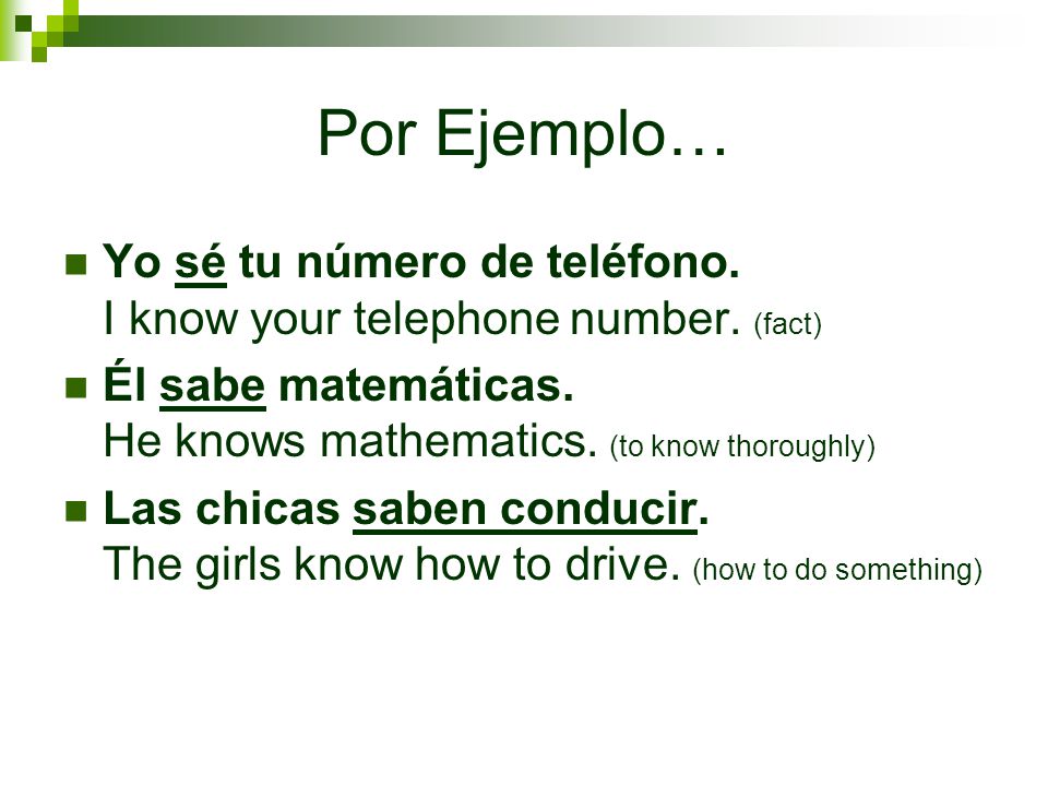 Por Ejemplo… Yo sé tu número de teléfono. I know your telephone number. (fact) Él sabe matemáticas. He knows mathematics. (to know thoroughly)
