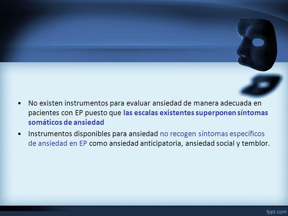 No existen instrumentos para evaluar ansiedad de manera adecuada en pacientes con EP puesto que las escalas existentes superponen síntomas somáticos de ansiedad