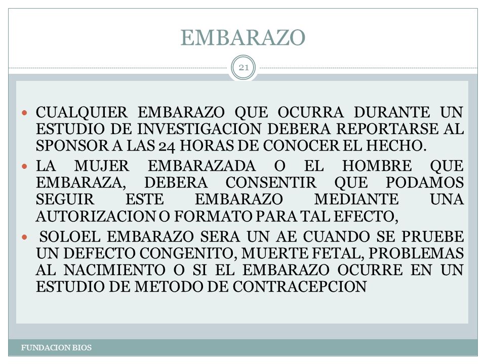EMBARAZO CUALQUIER EMBARAZO QUE OCURRA DURANTE UN ESTUDIO DE INVESTIGACION DEBERA REPORTARSE AL SPONSOR A LAS 24 HORAS DE CONOCER EL HECHO.