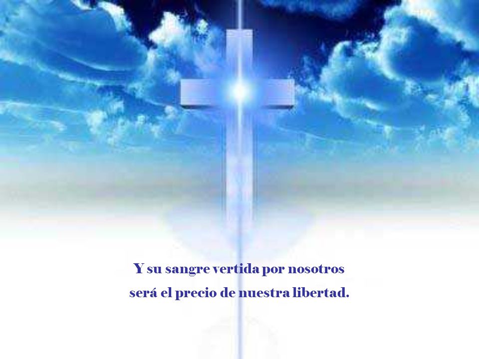 Y su sangre vertida por nosotros será el precio de nuestra libertad.