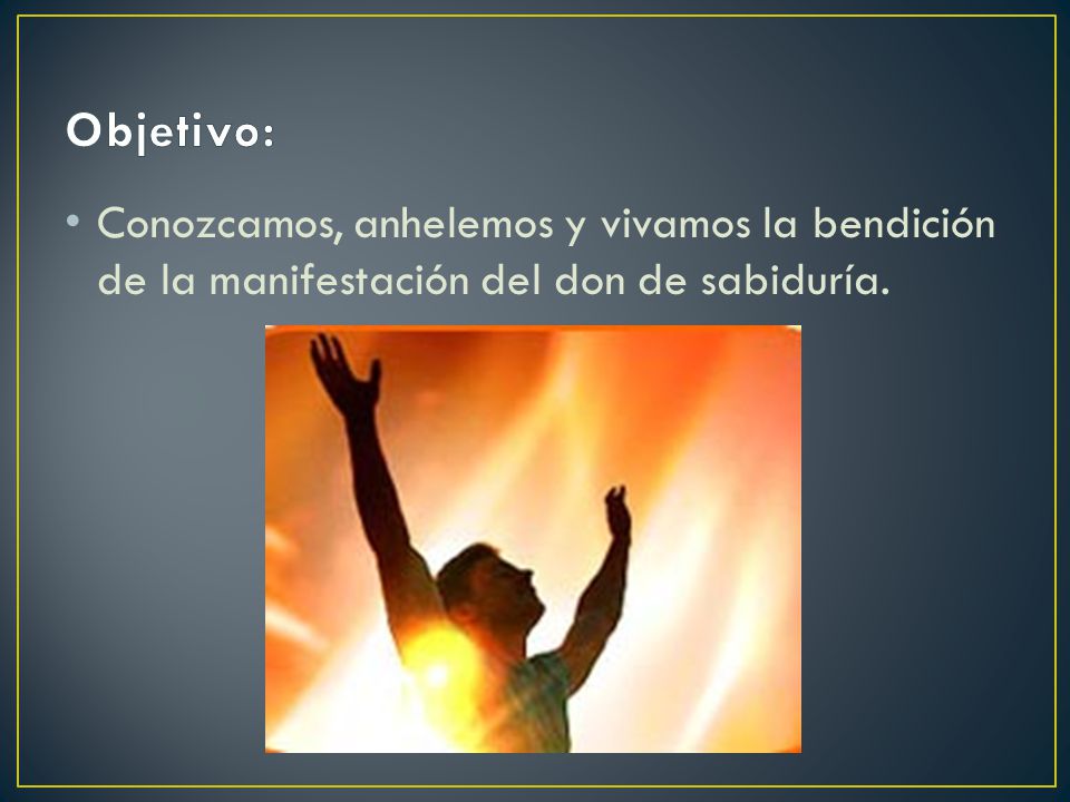 Objetivo: Conozcamos, anhelemos y vivamos la bendición de la manifestación del don de sabiduría.