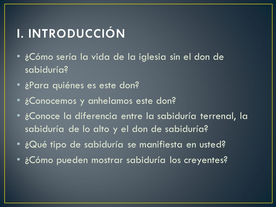 I. INTRODUCCIÓN ¿Cómo sería la vida de la iglesia sin el don de sabiduría ¿Para quiénes es este don