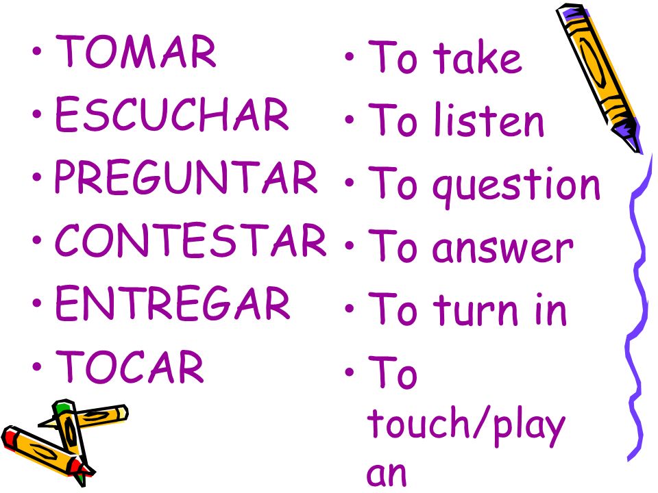 TOMAR ESCUCHAR. PREGUNTAR. CONTESTAR. ENTREGAR. TOCAR. To take. To listen. To question. To answer.