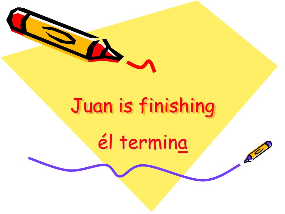 Juan is finishing él termina