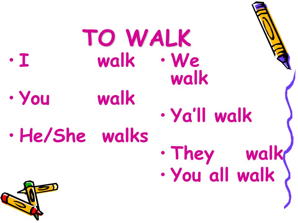 TO WALK I walk You walk He/She walks We walk Ya’ll walk They walk