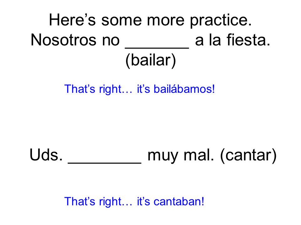Here’s some more practice. Nosotros no _______ a la fiesta. (bailar)