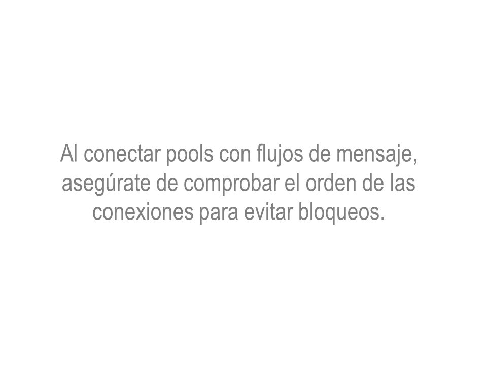 Al conectar pools con flujos de mensaje, asegúrate de comprobar el orden de las conexiones para evitar bloqueos.