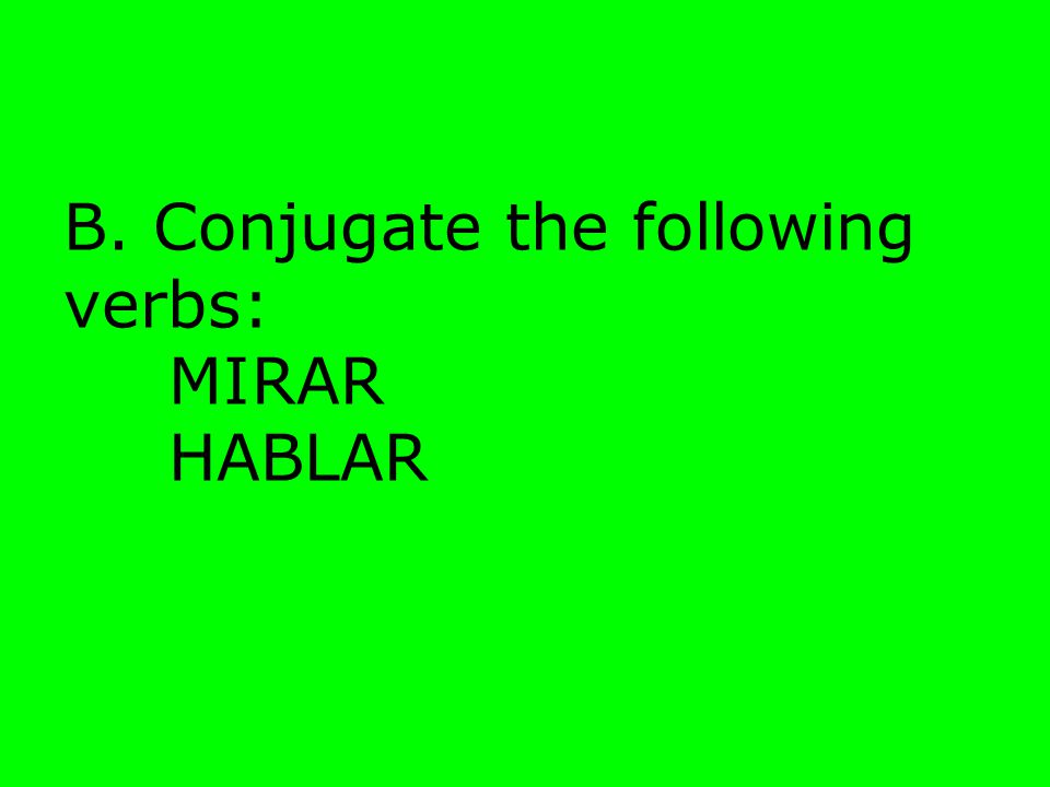B. Conjugate the following verbs: MIRAR HABLAR