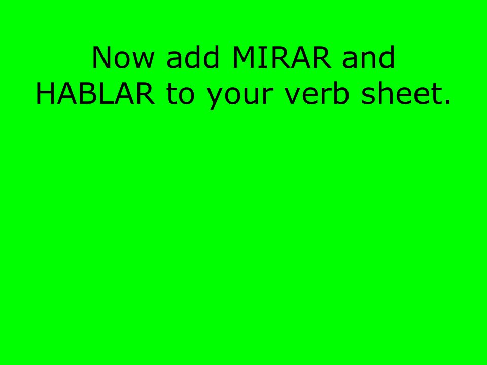 Now add MIRAR and HABLAR to your verb sheet.