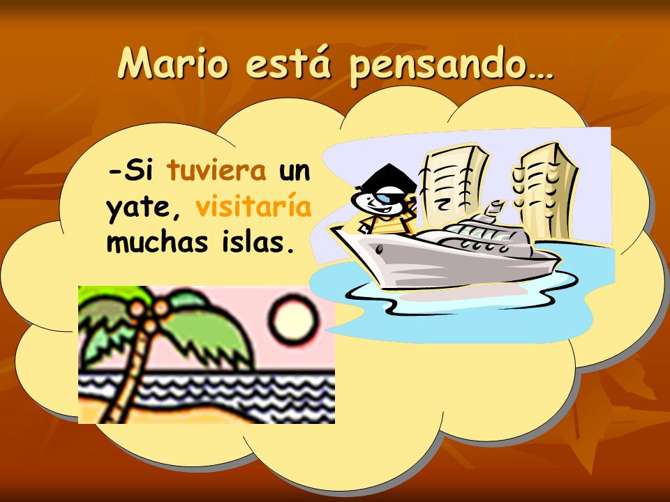 Mario está pensando… -Si tuviera un yate, visitaría muchas islas.