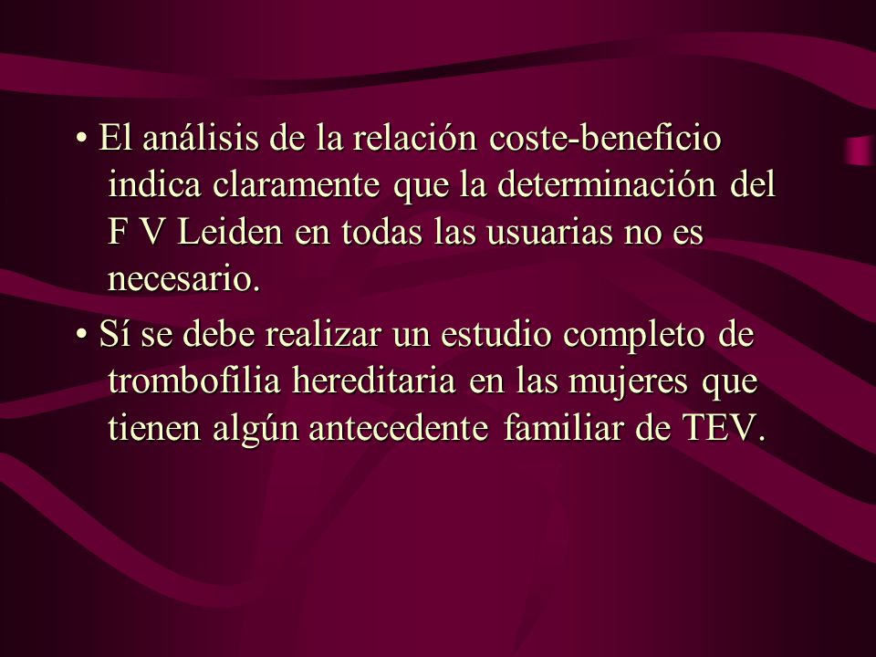 • El análisis de la relación coste-beneficio indica claramente que la determinación del F V Leiden en todas las usuarias no es necesario.