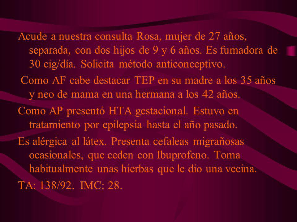 Acude a nuestra consulta Rosa, mujer de 27 años, separada, con dos hijos de 9 y 6 años. Es fumadora de 30 cig/día. Solicita método anticonceptivo.