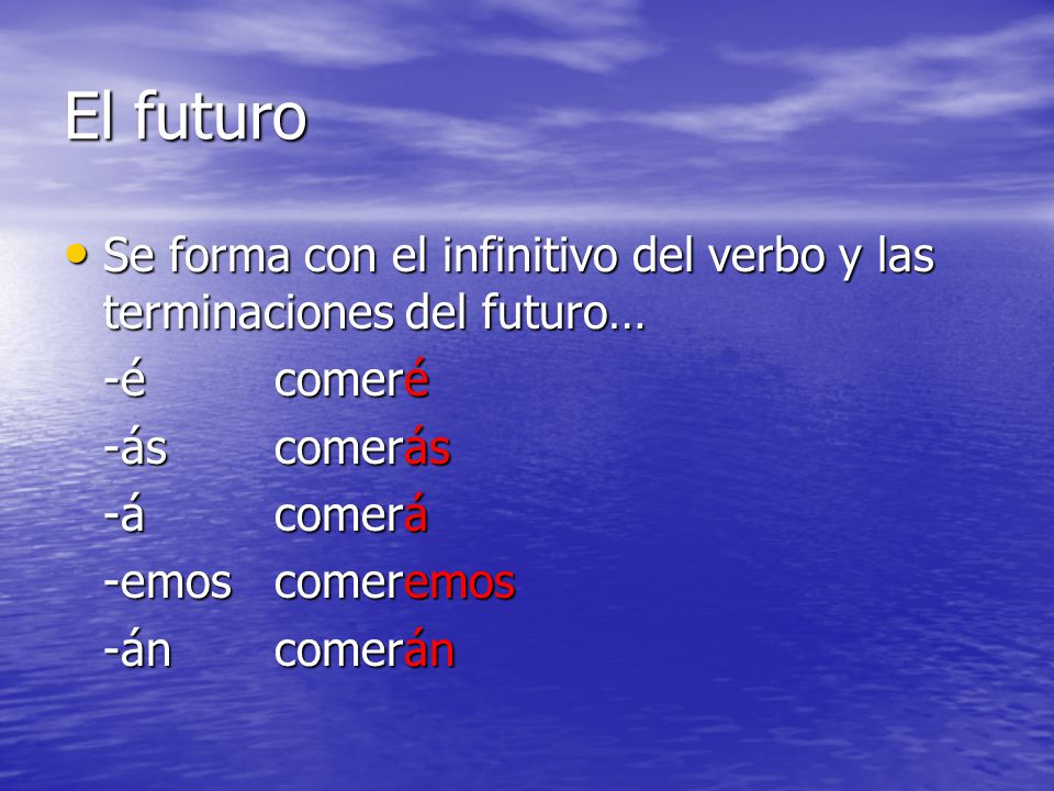 El futuro Se forma con el infinitivo del verbo y las terminaciones del futuro… -é comeré. -ás comerás.