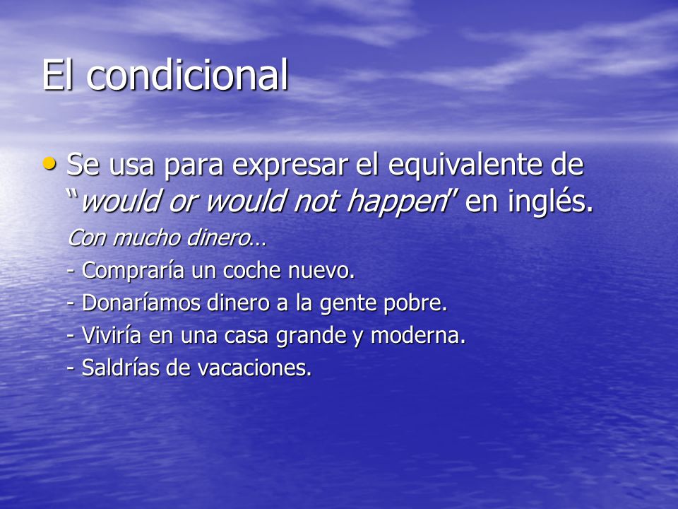 El condicional Se usa para expresar el equivalente de would or would not happen en inglés. Con mucho dinero…
