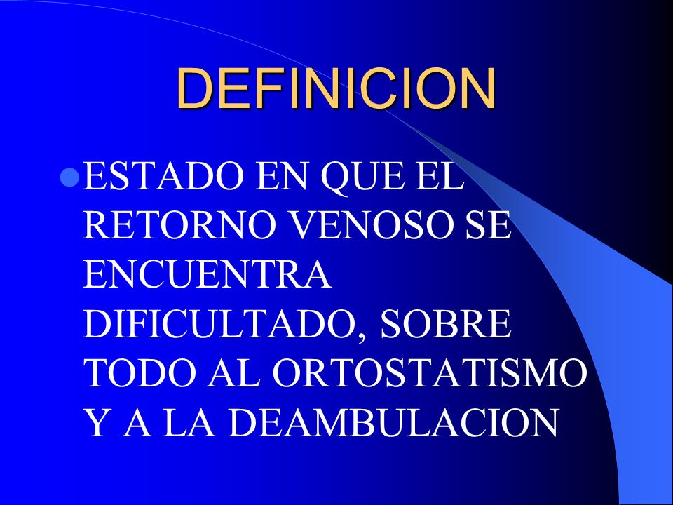 DEFINICION ESTADO EN QUE EL RETORNO VENOSO SE ENCUENTRA DIFICULTADO, SOBRE TODO AL ORTOSTATISMO Y A LA DEAMBULACION.