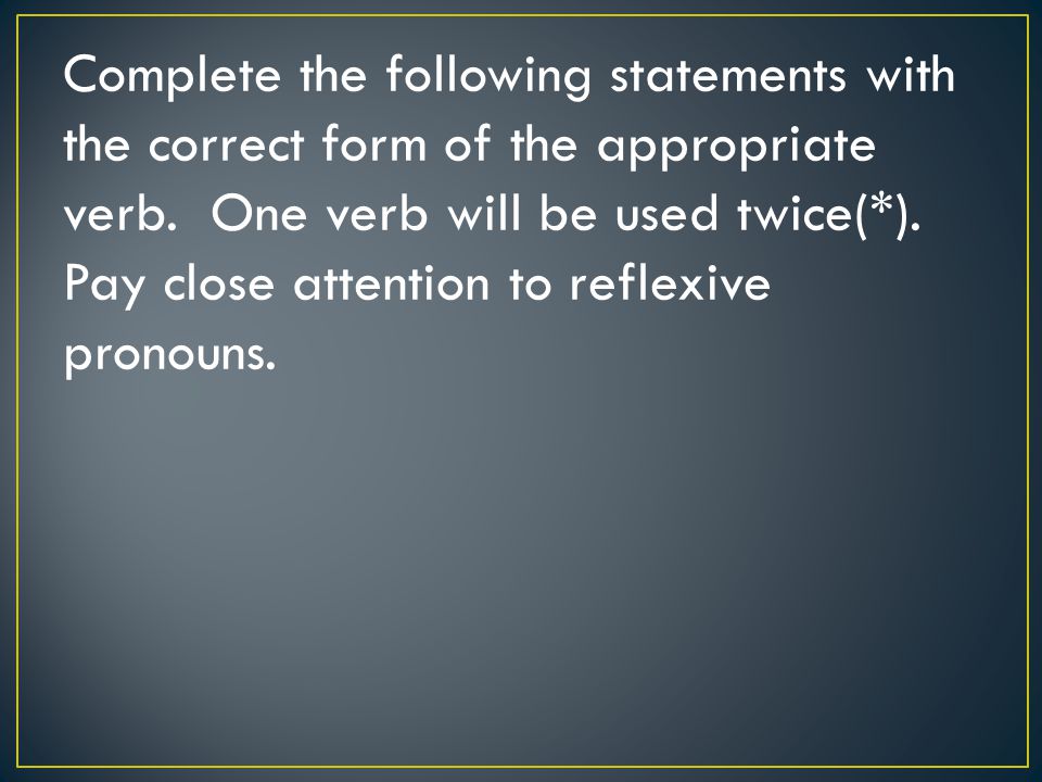 Complete the following statements with the correct form of the appropriate verb.