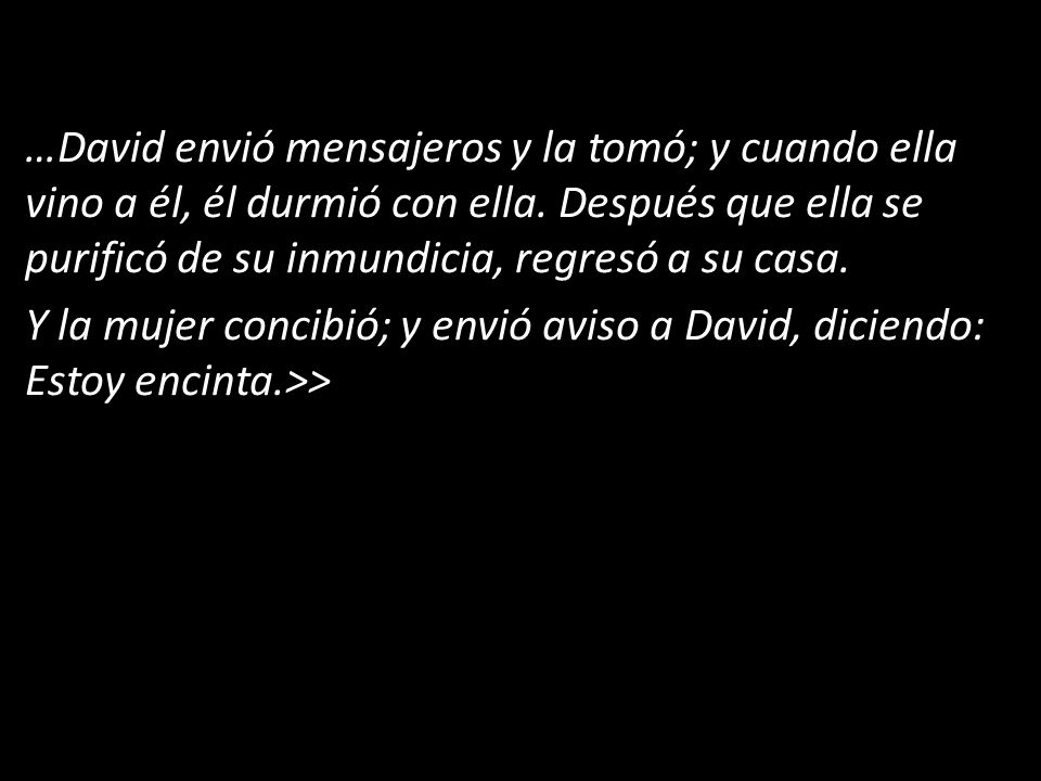…David envió mensajeros y la tomó; y cuando ella vino a él, él durmió con ella.
