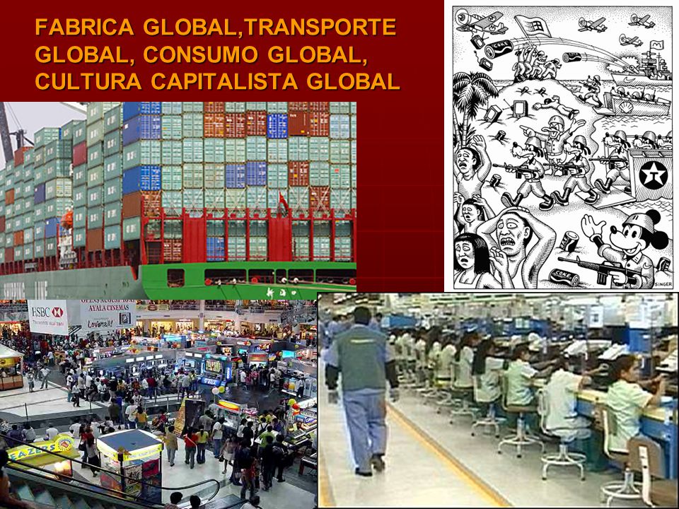 FABRICA GLOBAL,TRANSPORTE GLOBAL, CONSUMO GLOBAL, CULTURA CAPITALISTA GLOBAL