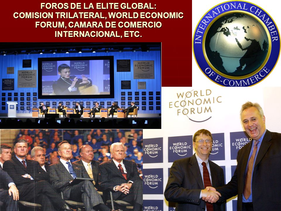 FOROS DE LA ELITE GLOBAL: COMISION TRILATERAL, WORLD ECONOMIC FORUM, CAMARA DE COMERCIO INTERNACIONAL, ETC.