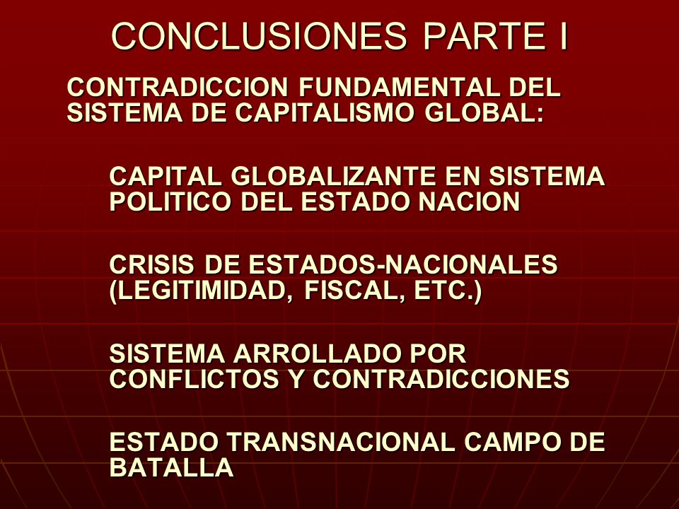 CONCLUSIONES PARTE I CONTRADICCION FUNDAMENTAL DEL SISTEMA DE CAPITALISMO GLOBAL: CAPITAL GLOBALIZANTE EN SISTEMA POLITICO DEL ESTADO NACION.
