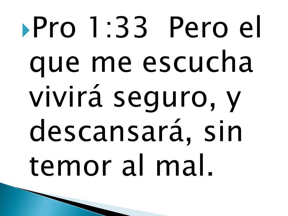 Pro 1:33 Pero el que me escucha vivirá seguro, y descansará, sin temor al mal.