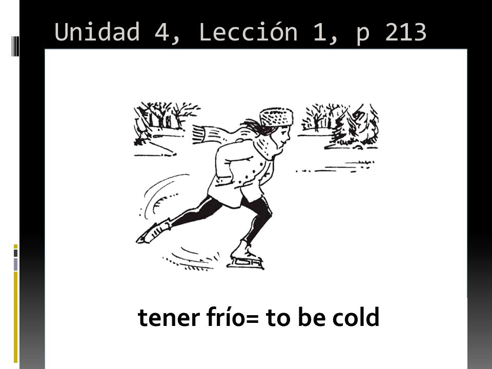 Unidad 4, Lección 1, p 213 tener frí0= to be cold
