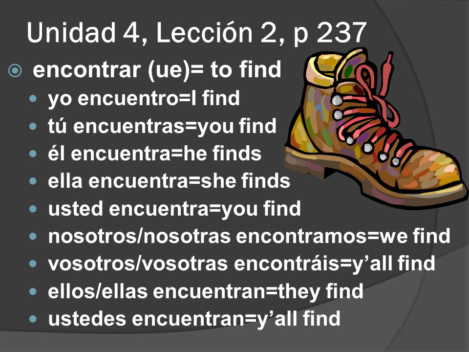 Unidad 4, Lección 2, p 237 encontrar (ue)= to find yo encuentro=I find