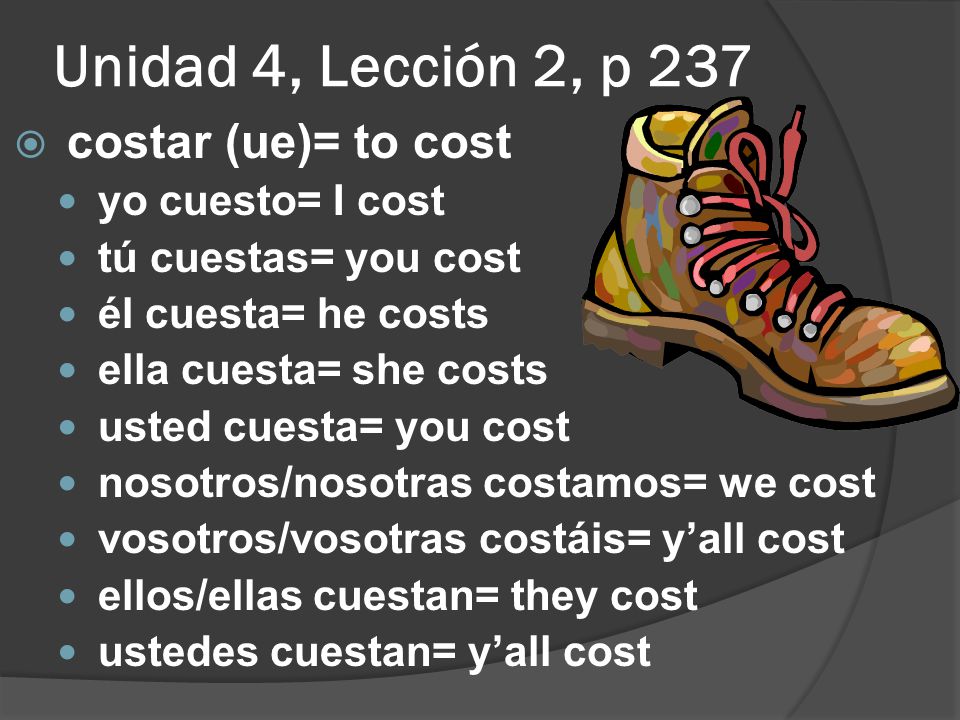 Unidad 4, Lección 2, p 237 costar (ue)= to cost yo cuesto= I cost
