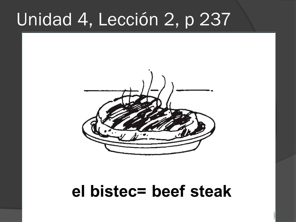 Unidad 4, Lección 2, p 237 el bistec= beef steak