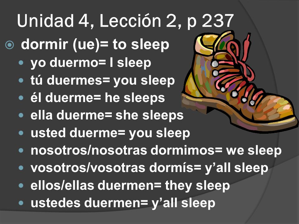 Unidad 4, Lección 2, p 237 dormir (ue)= to sleep yo duermo= I sleep