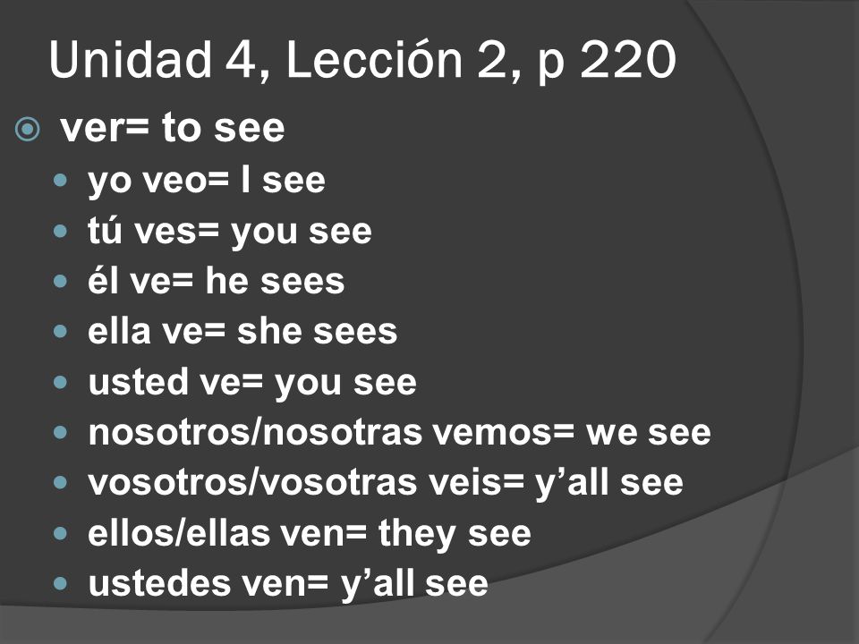Unidad 4, Lección 2, p 220 ver= to see yo veo= I see tú ves= you see