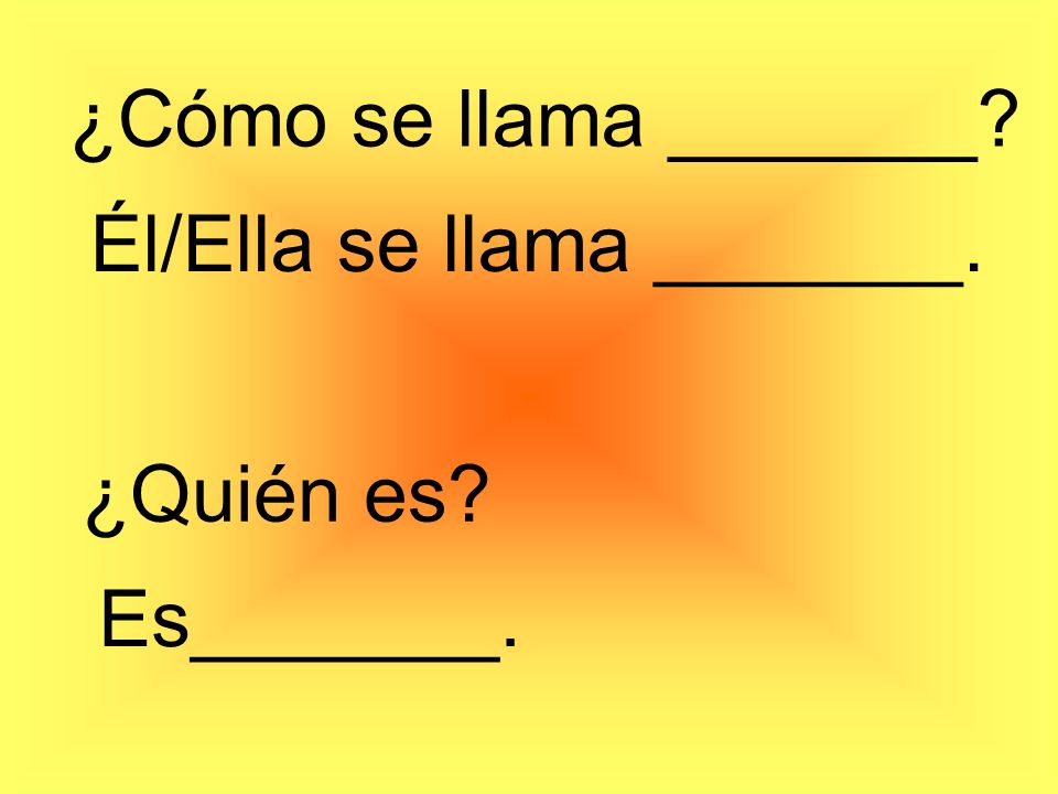 ¿Cómo se llama _______ Él/Ella se llama _______. ¿Quién es Es_______.